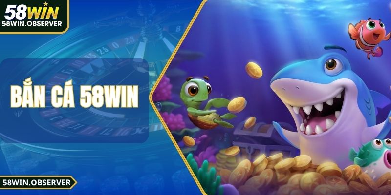 Bắn Cá 58WIN - Sân Chơi Hấp Dẫn, Tỷ Lệ Trả Thưởng Cao