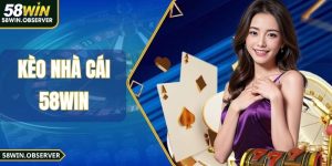 Kèo nhà cái 58Win - Hướng Dẫn Cách Chơi Kèo Cho Hội Viên