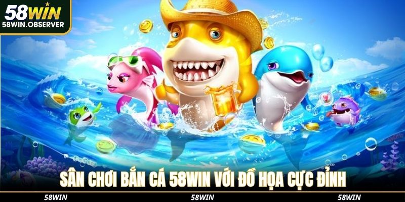 Sân chơi bắn cá 58WIN với đồ họa cực đỉnh