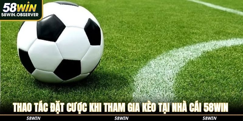 Thao tác đặt cược khi tham gia kèo tại nhà cái 58Win